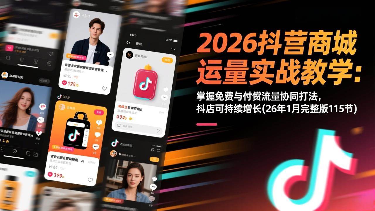 （17165期）2026抖音商城运营实战教学：掌握免费与付费流量协同打法，抖店可持续增长(26年1月完整版115节)-研习库