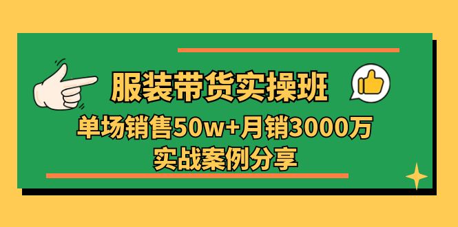 （11071期）服装带货实操培训班：单场销售50w+月销3000万实战案例分享（27节）-研习库