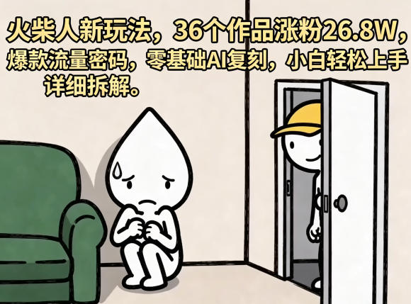 火柴人新玩法，36个作品涨粉26.8W，爆款流量密码，零基础AI复刻，小白轻松上手，详细拆解-研习库