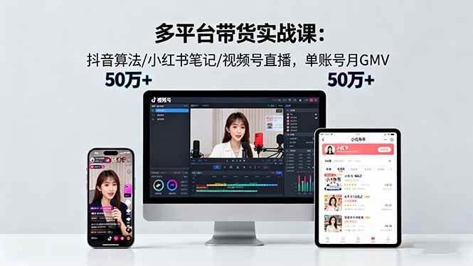 （16254期）多平台带货实战课18.0：抖音算法/小红书笔记/视频号直播，单账号月GMV50w+-研习库