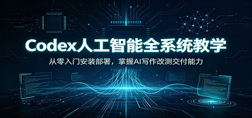 Codex人工智能全系统教学：从零入门安装部署，掌握AI写作改测交付能力-研习库