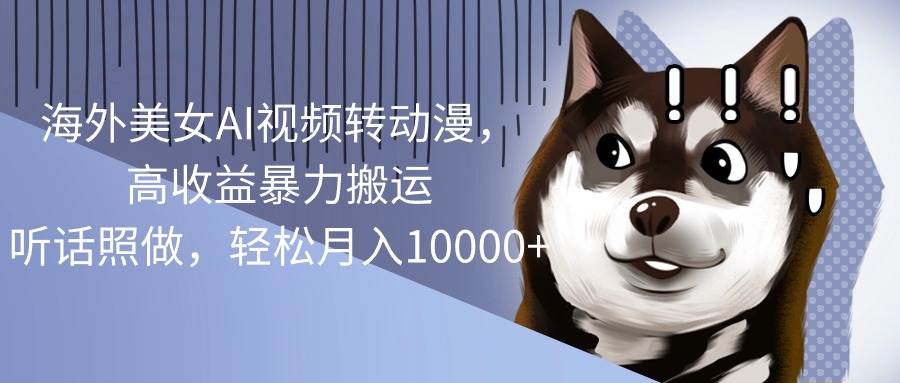 (10593期)海外美女AI视频转动漫,高收益暴力搬运,听话照做,轻松月入10000+-研习库