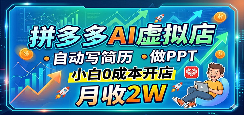 拼多多AI虚拟店，自动写简历做PPT，小白0成本开店，月收2W稳如狗-研习库