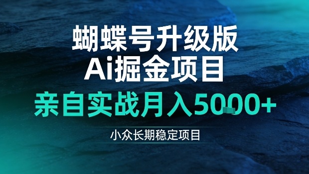 蝴蝶号升级版Ai掘金项目，亲自实战月入5k+，小众长期稳定项目【揭秘】-研习库