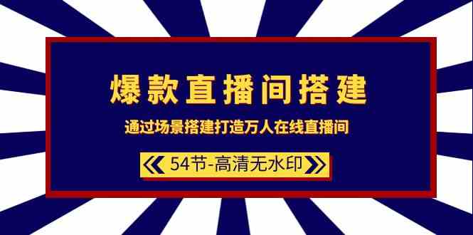 (9502期)爆款直播间-搭建:通过场景搭建-打造万人在线直播间(54节-高清无水印)-研习库