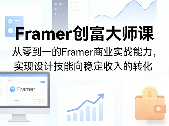 Framer创富大师课，从零到一的Framer商业实战能力，实现设计技能向稳定收入的转化-研习库