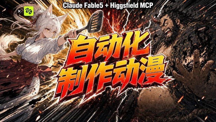 AI自动化动漫制作!Claude Fable 5接入Higgsfield MCP,直接生成完整创意内容-研习库