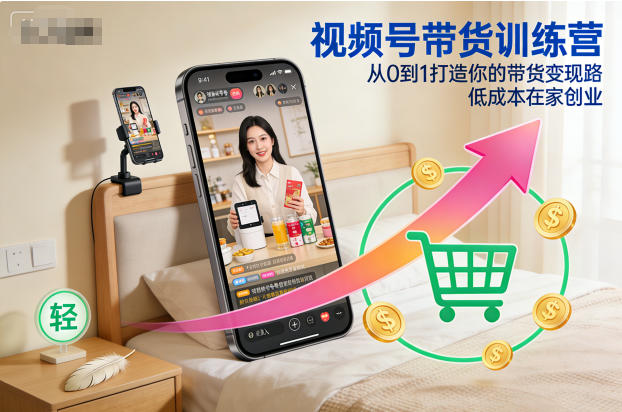 视频号带货训练营，从0到1打造你的带货变现路，低成本在家创业-研习库