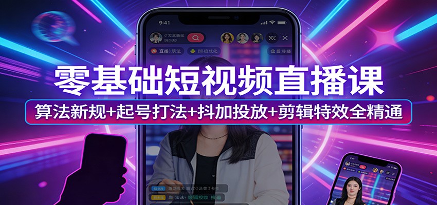 零基础短视频直播课:算法新规+起号打法+抖加投放+剪辑特效全精通-研习库
