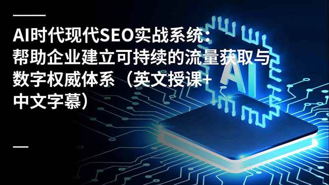 （16760期）AI时代现代SEO实战系统：帮助企业建立可持续的流量获取与数字权威体系（英文授课+中文字幕）-研习库