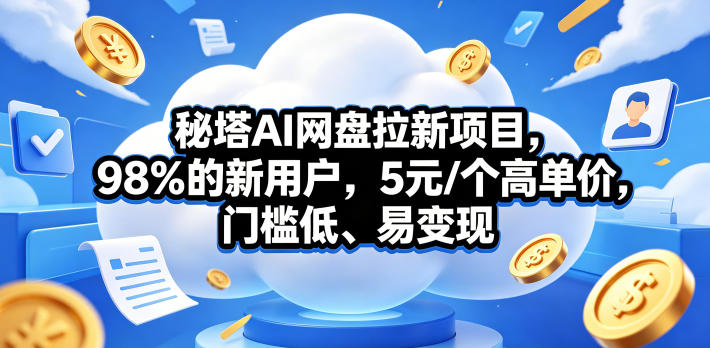 秘塔AI网盘拉新项目，98％的新用户，5元/个高单价，门槛低、易变现-研习库