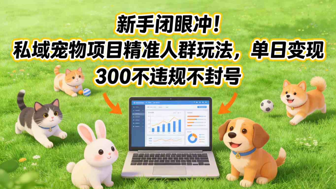 新手闭眼冲！私域宠物项目精准人群玩法，单日变现3张不违规不封号-研习库