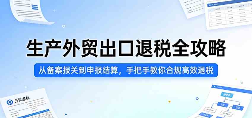 生产外贸出口退税全攻略：从备案报关到申报结算，手把手教你合规高效退税-研习库