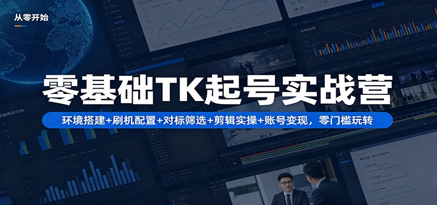 零基础TK起号实战营：环境搭建+ 刷机配置+对标筛选+剪辑实操+账号变现，零门槛玩转-研习库