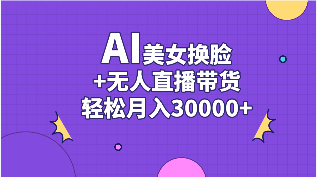 （11098期）AI美女换脸视频结合无人直播带货，随便月入30000+-研习库