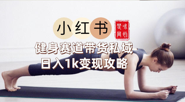 副业项目拆解：小红书健身赛道带货私域变现月入3W+落地教程-研习库