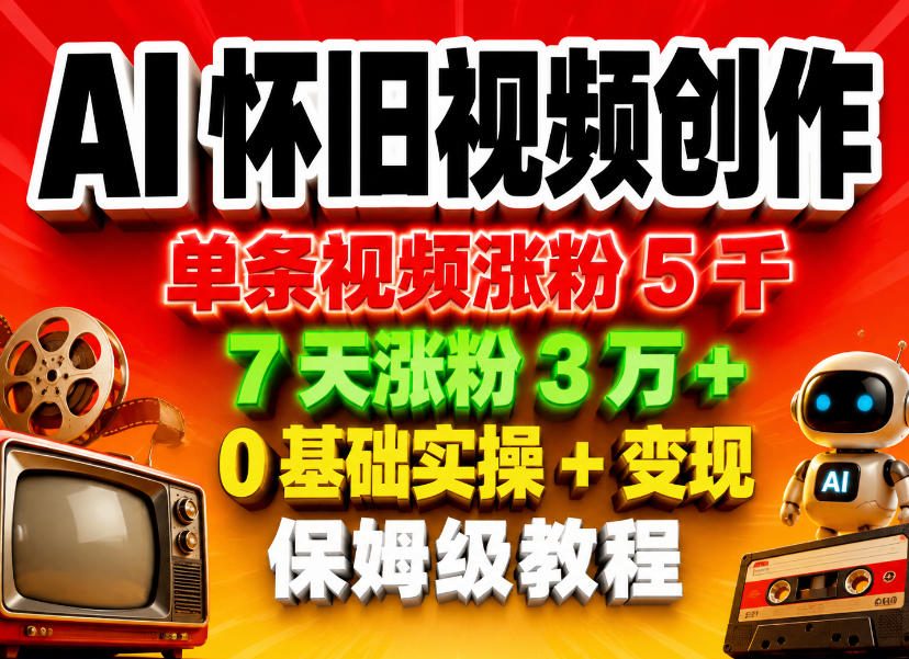 AI怀旧视频创作，单条视频涨粉5千，7天涨粉3W+，0基础实操+变现保姆级教程-研习库
