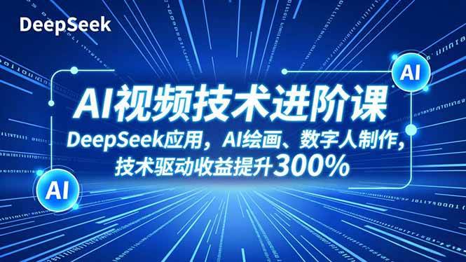 (16712期)AI视频技术进阶课,DeepSeek应用、AI绘画、数字人制作,技术驱动收益提升300%-研习库