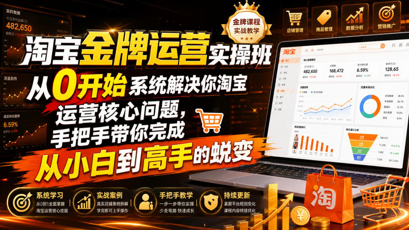 淘宝金牌运营实操班,从0开始系统解决你淘宝运营核心问题,手把手带你完成从小白到高手的蜕变(2026年7月)-研习库