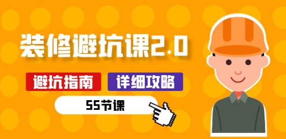 新手装修 避坑课2.0：装修之前一定要做好功课(55节课)-研习库