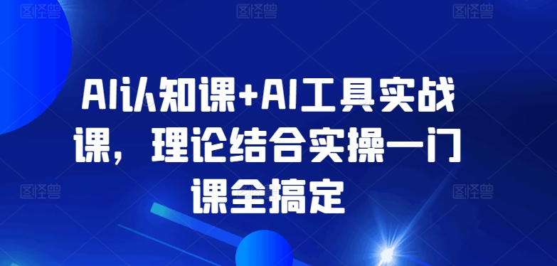 AI认知课+AI工具实战课，理论结合实操一门课全搞定-研习库