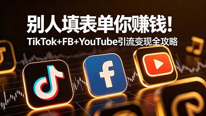 （19018期）别人填表单你赚钱！TikTok+FB+YouTube 引流变现全攻略【原创双语字幕】-研习库