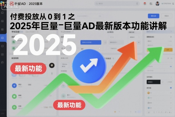 付费投放从0到1之2025年巨量AD最新版本功能讲解-研习库