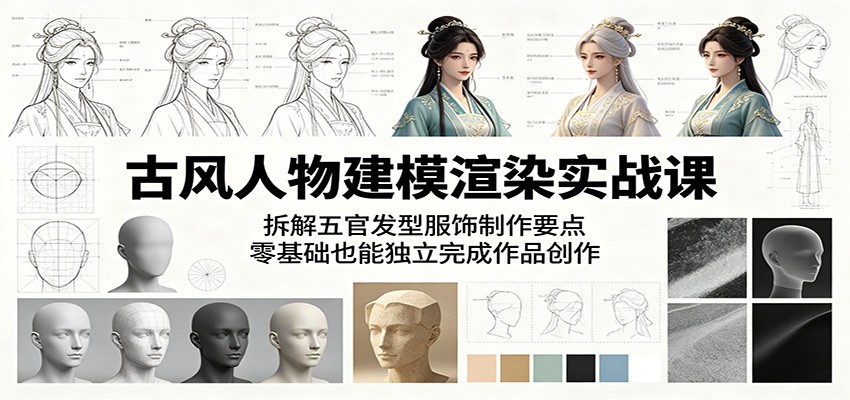 古风人物建模渲染实战课：拆解五官发型服饰制作要点，零基础也能独立完成作品创作-研习库