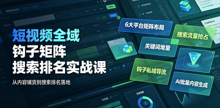 短视频全域钩子矩阵搜索排名实战课|6大平台矩阵布局、关键词堆量抢占搜索流量、钩子私域导流、AI批量内容生成-研习库