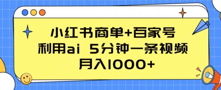 小红书商单+百家号,利用ai 5分钟一条视频,月入1000+-研习库
