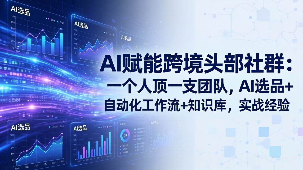 (17750期)AI赋能跨境头部社群:一个人顶一支团队,AI选品+自动化工作流+知识库,实战经验-更新3月-研习库