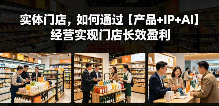 实体门店，如何通过【产品+IP+AI】经营实现门店长效盈利-研习库