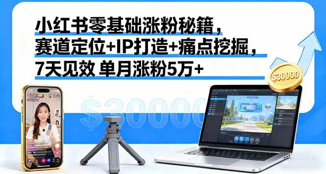 （16158期）小红书零基础涨粉秘籍，赛道定位+IP打造+痛点挖掘，7天见效 单月涨粉5万+-研习库