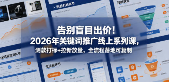 告别盲目出价！2026年关键词推广线上系列课，测款打标+拉新放量，全流程落地可复制-研习库