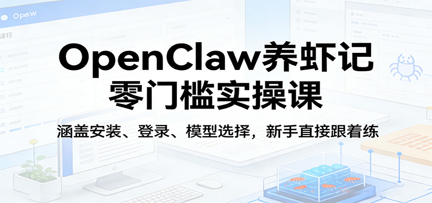 OpenClaw养虾记零门槛实操课：涵盖安装、登录、模型选择，新手直接跟着练-研习库
