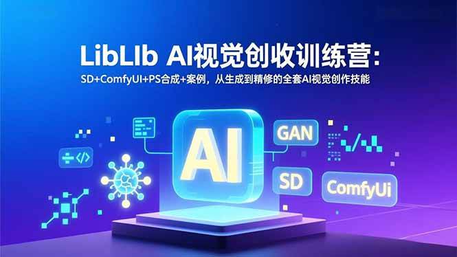(16983期)LibLIb AI视觉创收训练营:SD+ComfyUI+PS合成+案例,从生成到精修的全套AI视觉创作技能-研习库