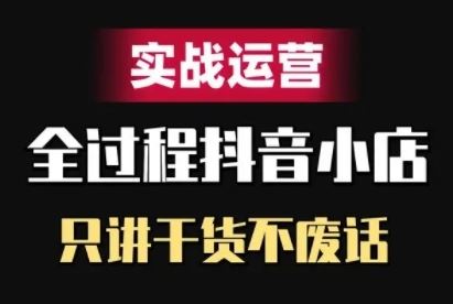 抖音小店精细化实战运营,只讲干货不废话-研习库