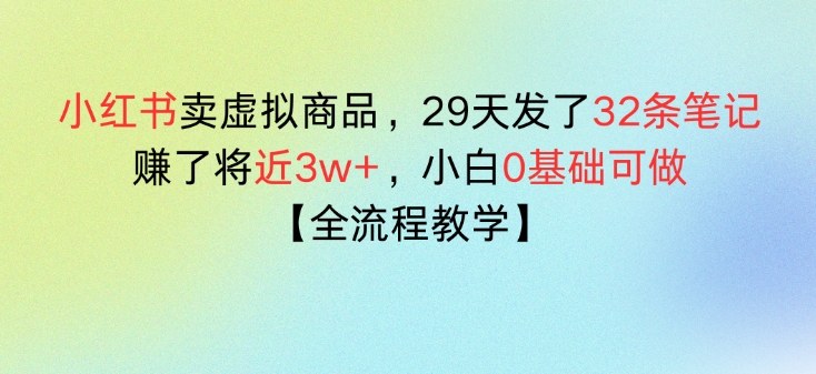 小红书卖虚拟商品，29天发了32条笔记，搞了将近3w+，全流程教学-研习库