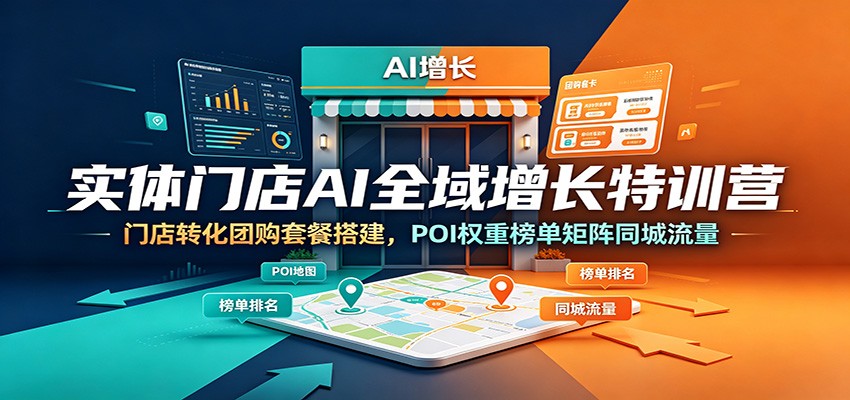 实体门店AI全域增长特训营:门店转化团购套餐搭建,POI权重榜单矩阵同城流量-研习库