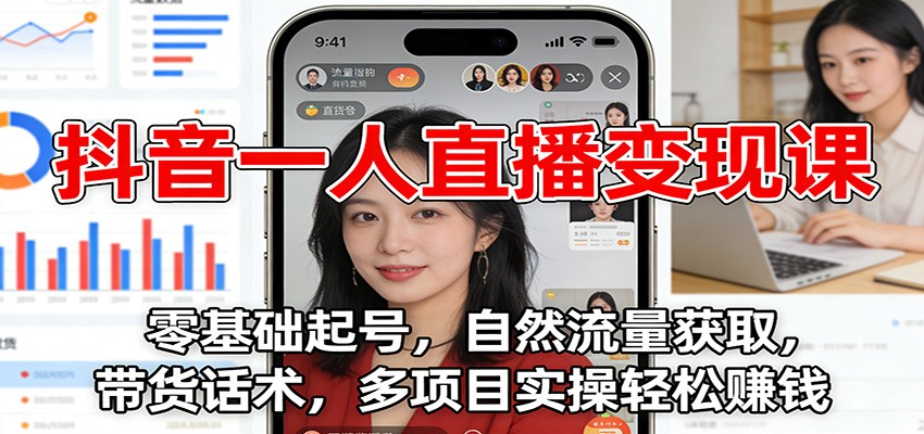 抖音一人直播变现课：零基础起号，自然流量获取，带货话术，多项目实操轻松赚钱-研习库