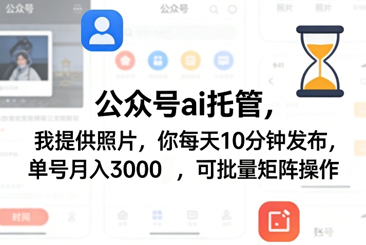 公众号ai托管，我提供照片，你每天10分钟发布，单号月入3000＋，可批量矩阵操作【揭秘】-研习库