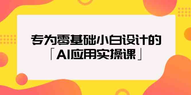 （9578期）专为零基础小白设计的「AI应用实操课」-研习库