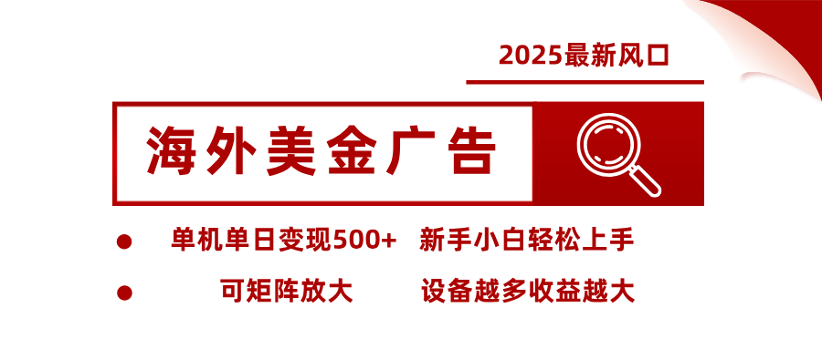 2025最新风口 海外美金广告单机单日变现500+ 可矩阵放大 新手小白轻松上手-研习库