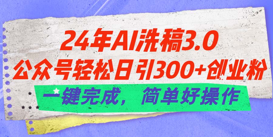 （11288期）24年Ai洗稿3.0，公众号轻松日引300+创业粉，一键完成，简单好操作-研习库