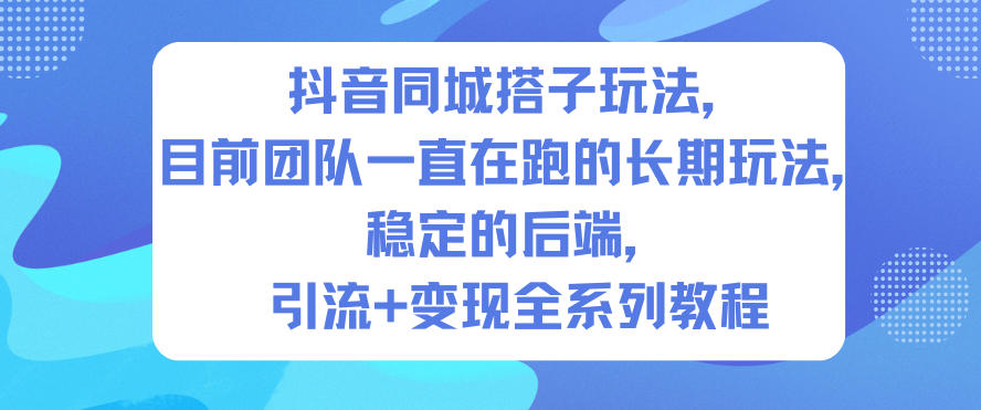 抖音同城搭子玩法,目前团队一直在跑的长期玩法,稳定的后端,引流+变现全系列教程-研习库
