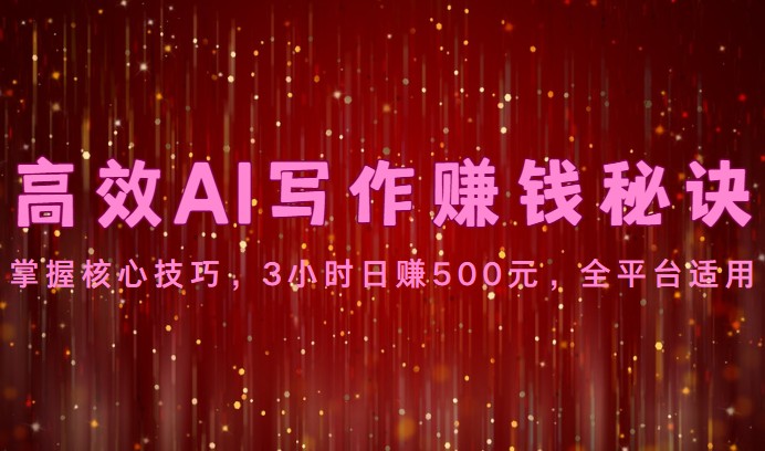 高效AI写作赚钱秘诀：掌握核心技巧，3小时日赚500元，全平台适用-研习库