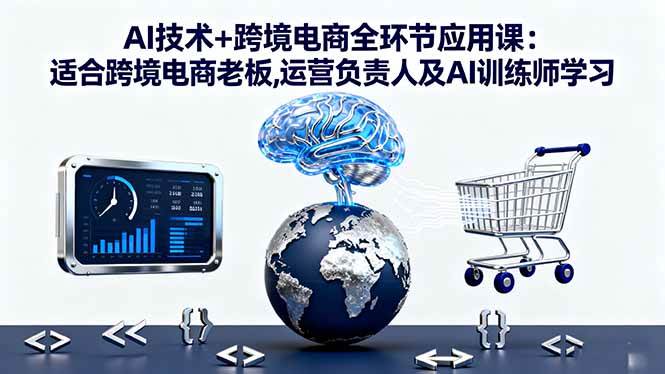 图片[1]-（16300期）AI技术+跨境电商全环节应用课:适合跨境电商老板,运营负责人及AI训练师学习-研习库