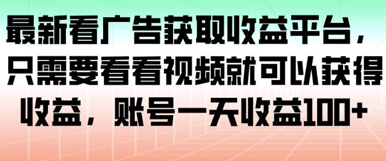 最新看广告获取收益平台，只需要看看视频就可以获得收益，账号一天收益100+-研习库