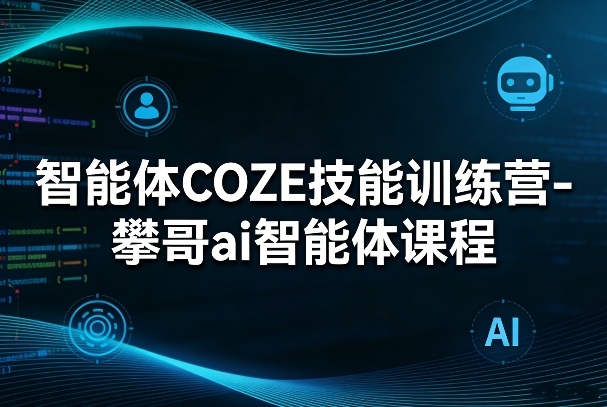 智能体COZE技能训练营-攀哥ai智能体课程-研习库