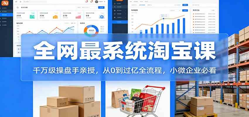 淘宝天猫系统课：千万级操盘手亲授，从0到过亿全流程，小微企业必看-研习库
